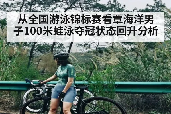 从全国游泳锦标赛看覃海洋男子100米蛙泳夺冠状态回升分析