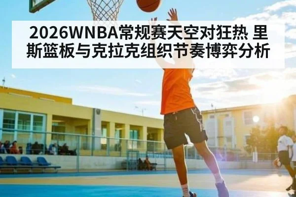 2026WNBA常规赛天空对狂热 里斯篮板与克拉克组织节奏博弈分析