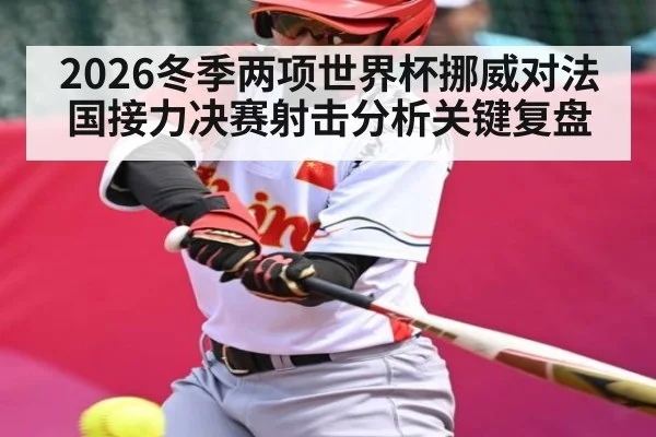 2026冬季两项世界杯挪威对法国接力决赛射击分析关键复盘