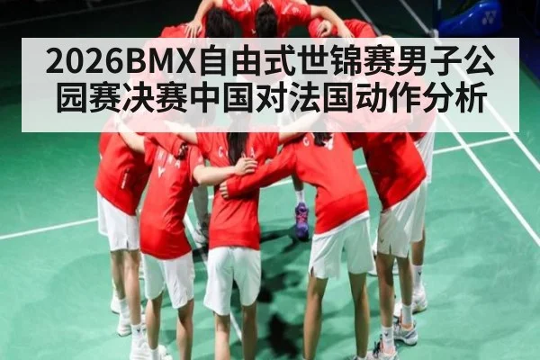 2026BMX自由式世锦赛男子公园赛决赛中国对法国动作分析