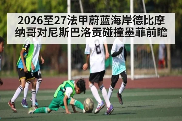 2026至27法甲蔚蓝海岸德比摩纳哥对尼斯巴洛贡碰撞墨菲前瞻