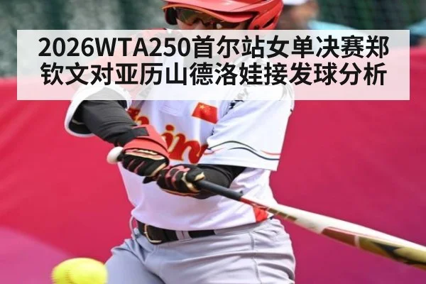 2026WTA250首尔站女单决赛郑钦文对亚历山德洛娃接发球分析