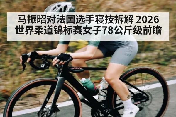马振昭对法国选手寝技拆解 2026世界柔道锦标赛女子78公斤级前瞻